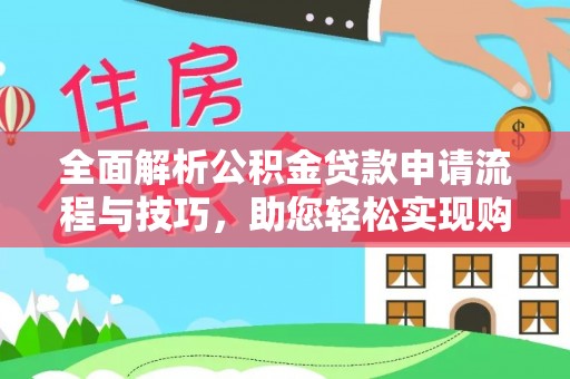 康乐全面解析公积金贷款申请流程与技巧，助您轻松实现购房梦想