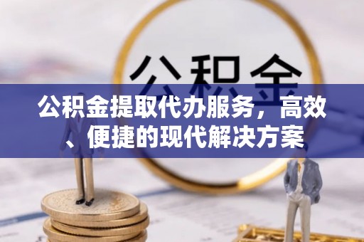 康乐公积金提取代办服务，高效、便捷的现代解决方案