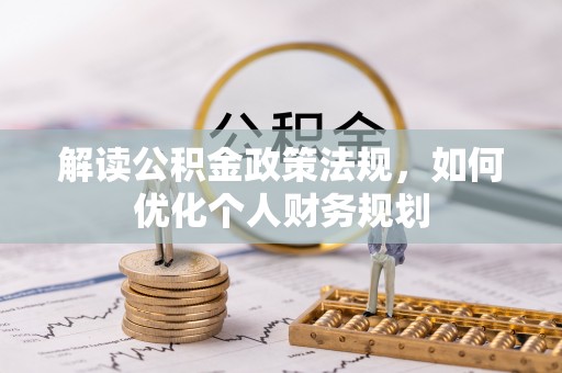 康乐解读公积金政策法规，如何优化个人财务规划