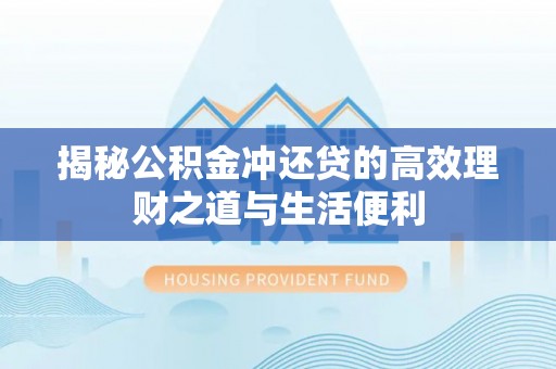 康乐揭秘公积金冲还贷的高效理财之道与生活便利