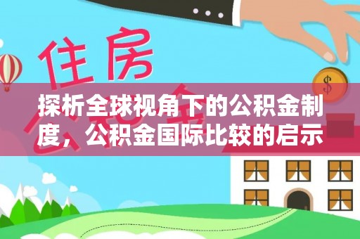 康乐探析全球视角下的公积金制度，公积金国际比较的启示与借鉴