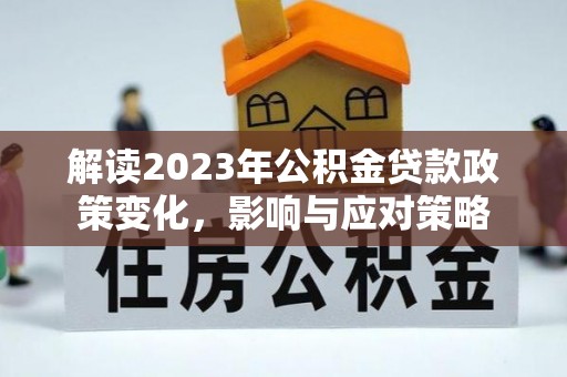 康乐解读2023年公积金贷款政策变化，影响与应对策略