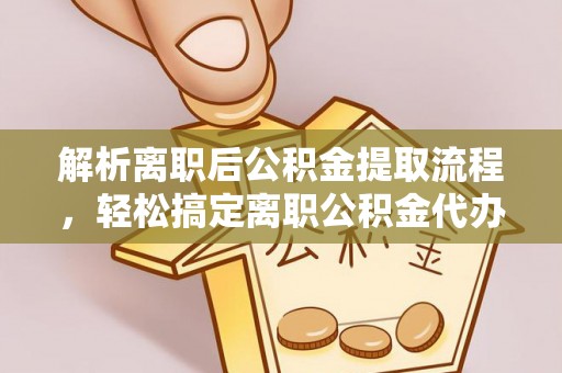 康乐解析离职后公积金提取流程，轻松搞定离职公积金代办提取手续