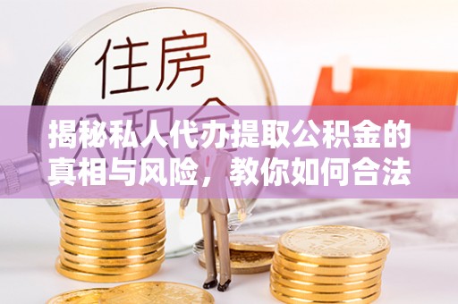 康乐揭秘私人代办提取公积金的真相与风险，教你如何合法高效操作