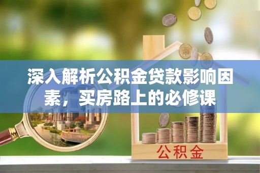 康乐深入解析公积金贷款影响因素，买房路上的必修课