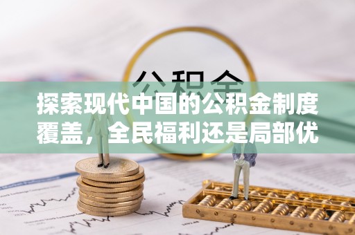 康乐探索现代中国的公积金制度覆盖，全民福利还是局部优势？