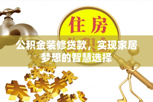 康乐公积金装修贷款，实现家居梦想的智慧选择