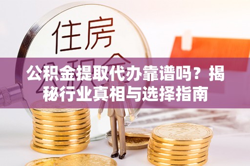 康乐公积金提取代办靠谱吗？揭秘行业真相与选择指南