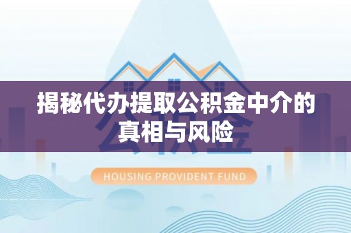 康乐揭秘代办提取公积金中介的真相与风险