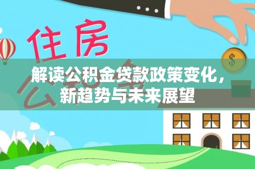康乐解读公积金贷款政策变化，新趋势与未来展望