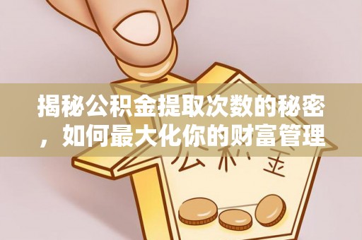 康乐揭秘公积金提取次数的秘密，如何最大化你的财富管理
