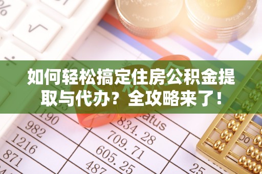 康乐如何轻松搞定住房公积金提取与代办？全攻略来了！