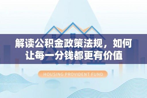 康乐解读公积金政策法规，如何让每一分钱都更有价值