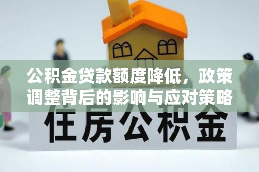 康乐公积金贷款额度降低，政策调整背后的影响与应对策略