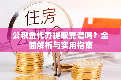 康乐公积金代办提取靠谱吗？全面解析与实用指南