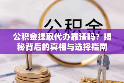 康乐公积金提取代办靠谱吗？揭秘背后的真相与选择指南