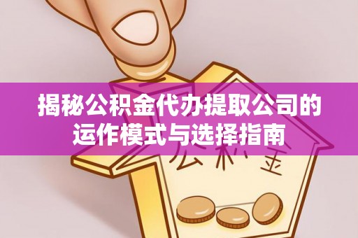 康乐揭秘公积金代办提取公司的运作模式与选择指南