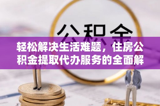 康乐轻松解决生活难题，住房公积金提取代办服务的全面解析