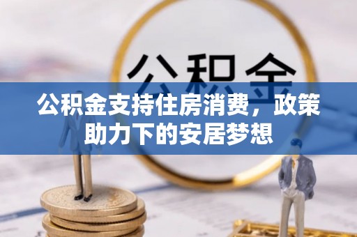康乐公积金支持住房消费，政策助力下的安居梦想
