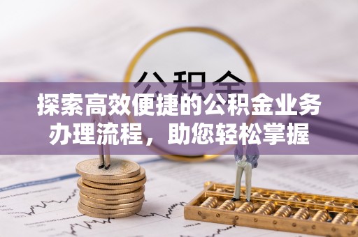 康乐探索高效便捷的公积金业务办理流程，助您轻松掌握