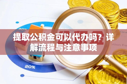 康乐提取公积金可以代办吗？详解流程与注意事项