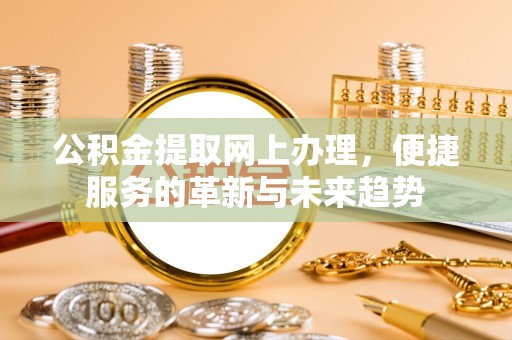 康乐公积金提取网上办理，便捷服务的革新与未来趋势