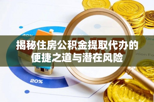 康乐揭秘住房公积金提取代办的便捷之道与潜在风险