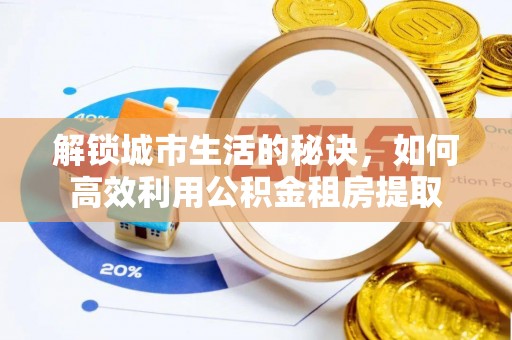 康乐解锁城市生活的秘诀，如何高效利用公积金租房提取
