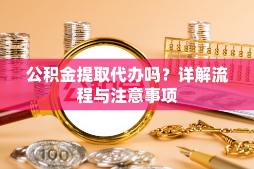 康乐公积金提取代办吗？详解流程与注意事项