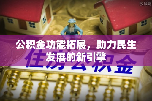 康乐公积金功能拓展，助力民生发展的新引擎