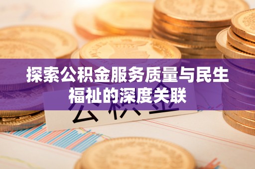 康乐探索公积金服务质量与民生福祉的深度关联