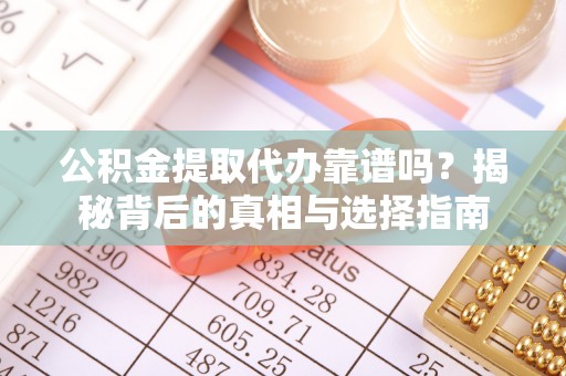 康乐公积金提取代办靠谱吗？揭秘背后的真相与选择指南
