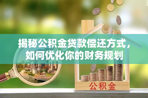 康乐揭秘公积金贷款偿还方式，如何优化你的财务规划