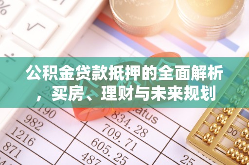 康乐公积金贷款抵押的全面解析，买房、理财与未来规划
