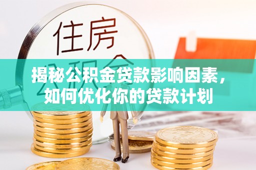 康乐揭秘公积金贷款影响因素，如何优化你的贷款计划