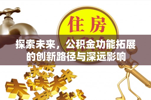 康乐探索未来，公积金功能拓展的创新路径与深远影响