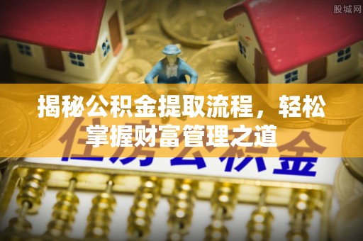 康乐揭秘公积金提取流程，轻松掌握财富管理之道