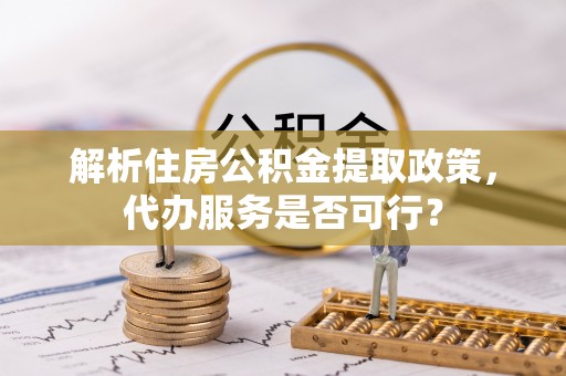 康乐解析住房公积金提取政策，代办服务是否可行？