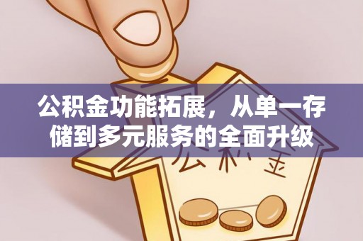 康乐公积金功能拓展，从单一存储到多元服务的全面升级