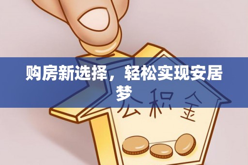 康乐购房新选择，轻松实现安居梦