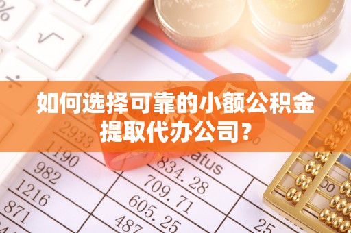 康乐如何选择可靠的小额公积金提取代办公司？