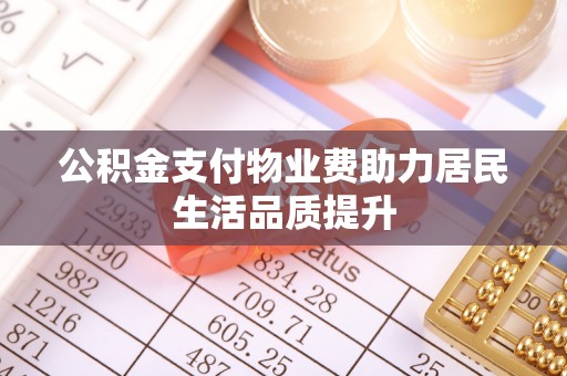 康乐公积金支付物业费助力居民生活品质提升