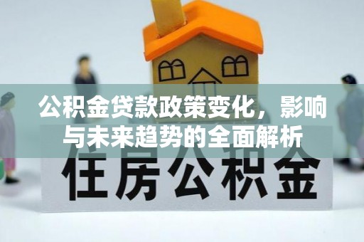 康乐公积金贷款政策变化，影响与未来趋势的全面解析