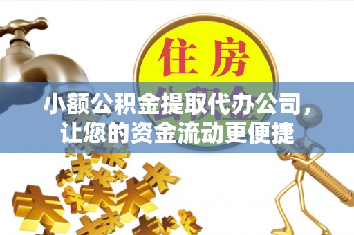 康乐小额公积金提取代办公司，让您的资金流动更便捷