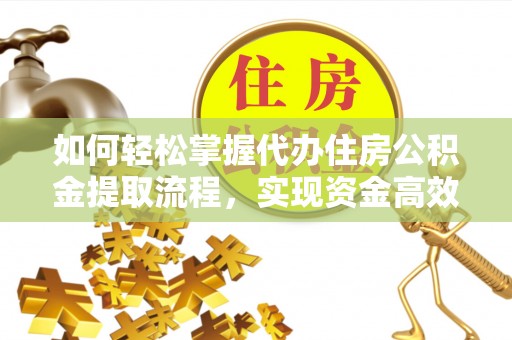 康乐如何轻松掌握代办住房公积金提取流程，实现资金高效利用