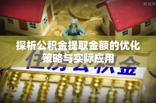 康乐探析公积金提取金额的优化策略与实际应用