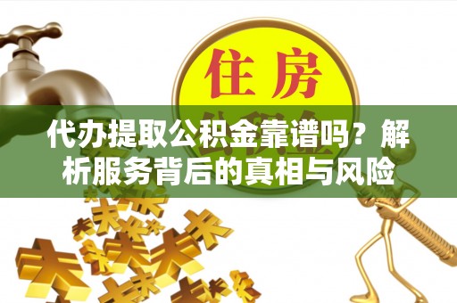 康乐代办提取公积金靠谱吗？解析服务背后的真相与风险