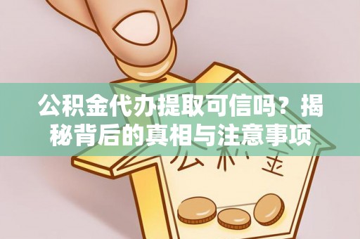 康乐公积金代办提取可信吗？揭秘背后的真相与注意事项