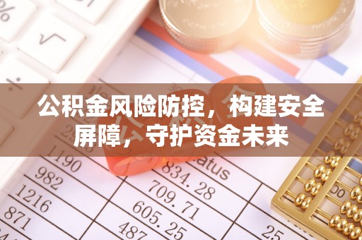康乐公积金风险防控，构建安全屏障，守护资金未来