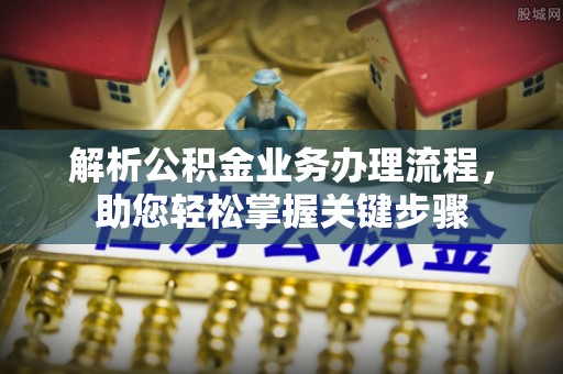 康乐解析公积金业务办理流程，助您轻松掌握关键步骤